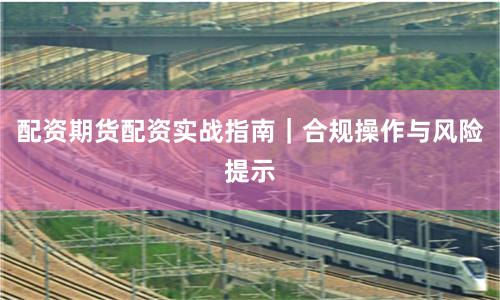 配资期货配资实战指南｜合规操作与风险提示