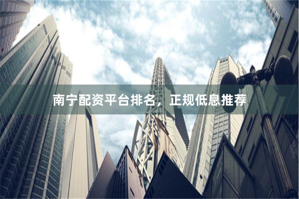南宁配资平台排名，正规低息推荐