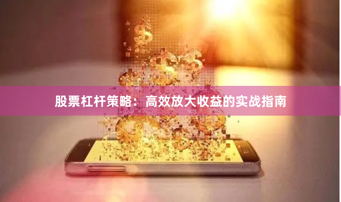 股票杠杆策略：高效放大收益的实战指南