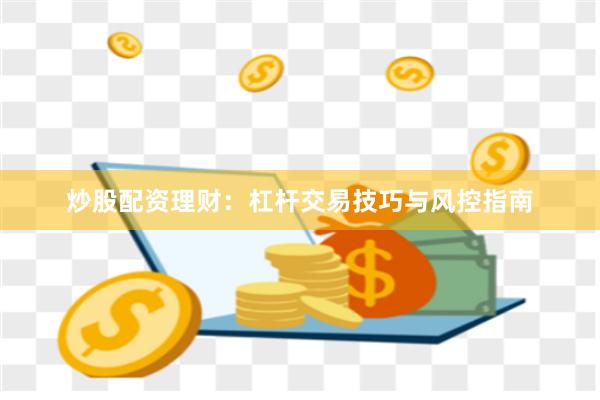 炒股配资理财：杠杆交易技巧与风控指南
