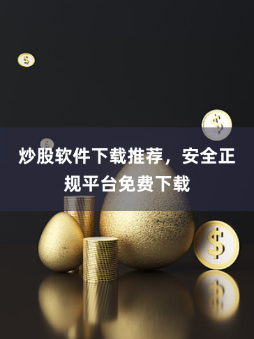 炒股软件下载推荐，安全正规平台免费下载