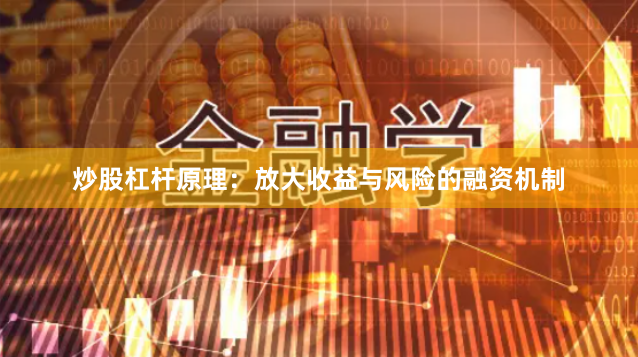 炒股杠杆原理：放大收益与风险的融资机制