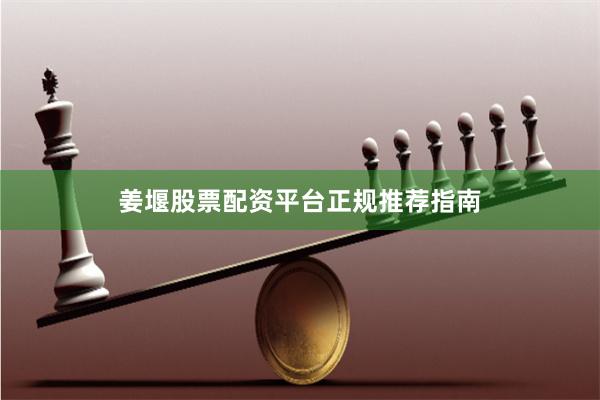 姜堰股票配资平台正规推荐指南