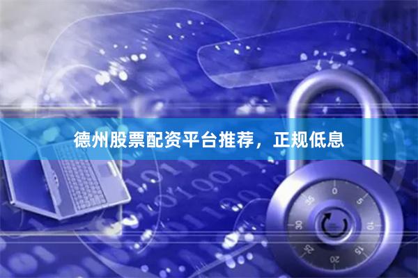 德州股票配资平台推荐，正规低息