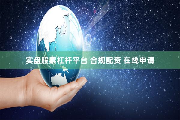 实盘股票杠杆平台 合规配资 在线申请