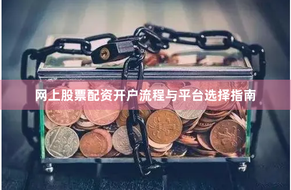 网上股票配资开户流程与平台选择指南