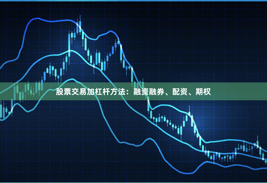股票交易加杠杆方法：融资融券、配资、期权