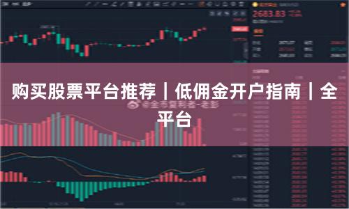购买股票平台推荐｜低佣金开户指南｜全平台
