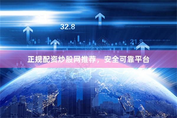 正规配资炒股网推荐，安全可靠平台