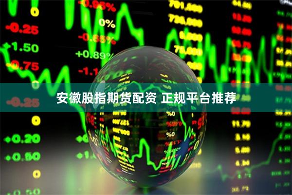 安徽股指期货配资 正规平台推荐