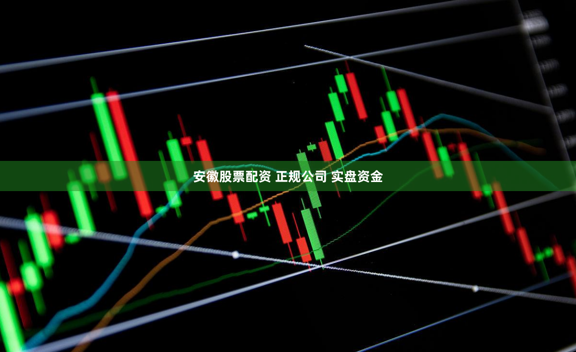 安徽股票配资 正规公司 实盘资金