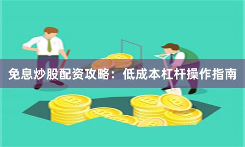 免息炒股配资攻略：低成本杠杆操作指南