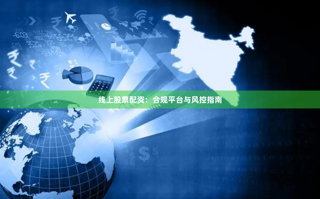 线上股票配资：合规平台与风控指南