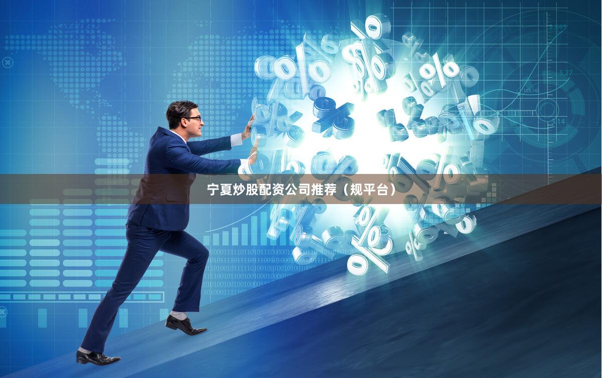 宁夏炒股配资公司推荐（规平台）
