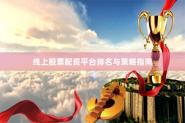 线上股票配资平台排名与策略指南