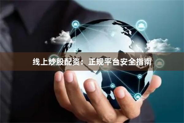 线上炒股配资：正规平台安全指南