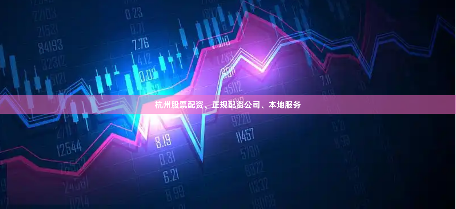 杭州股票配资、正规配资公司、本地服务