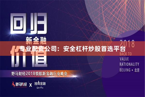 专业配资公司：安全杠杆炒股首选平台