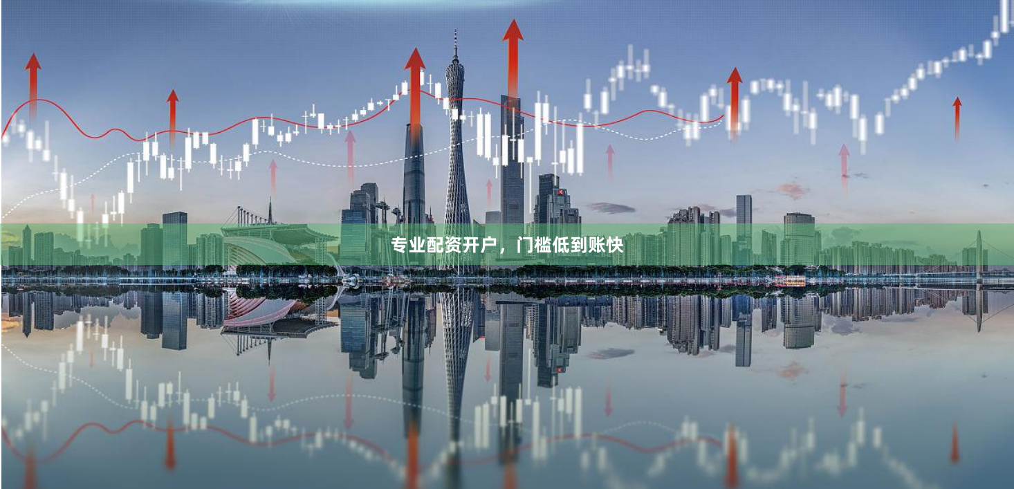 专业配资开户，门槛低到账快