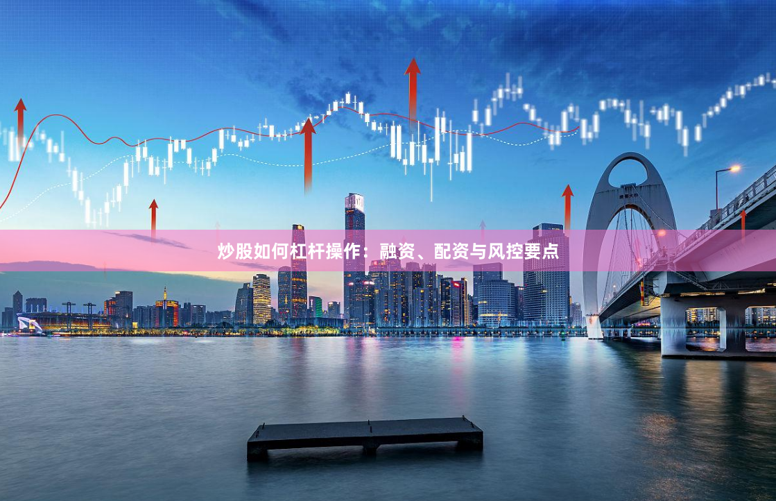 炒股如何杠杆操作：融资、配资与风控要点