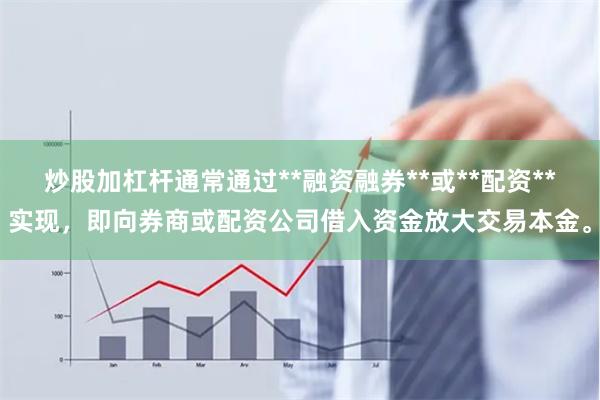 炒股加杠杆通常通过**融资融券**或**配资**实现，即向券商或配资公司借入资金放大交易本金。