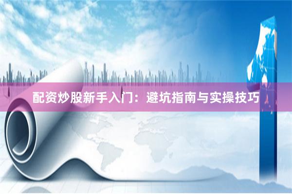 配资炒股新手入门：避坑指南与实操技巧