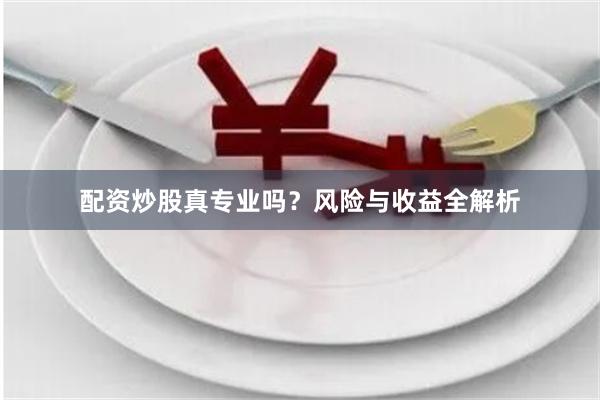 配资炒股真专业吗？风险与收益全解析