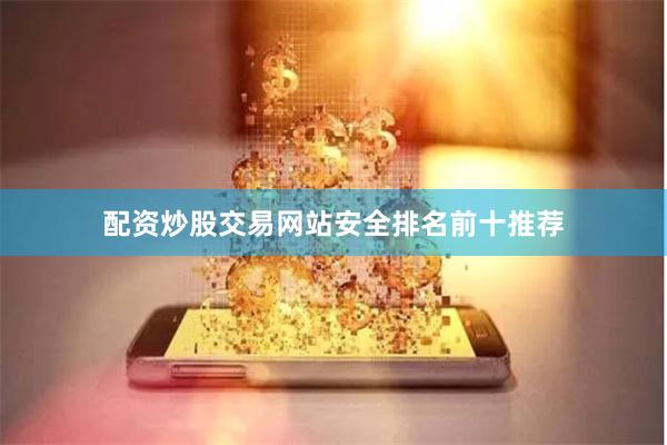 配资炒股交易网站安全排名前十推荐