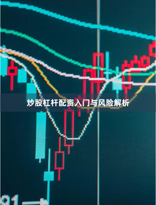 炒股杠杆配资入门与风险解析