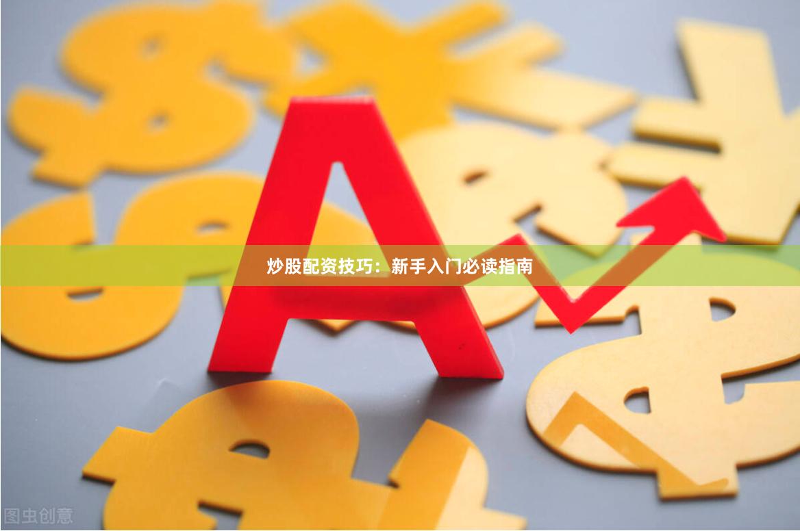 炒股配资技巧：新手入门必读指南