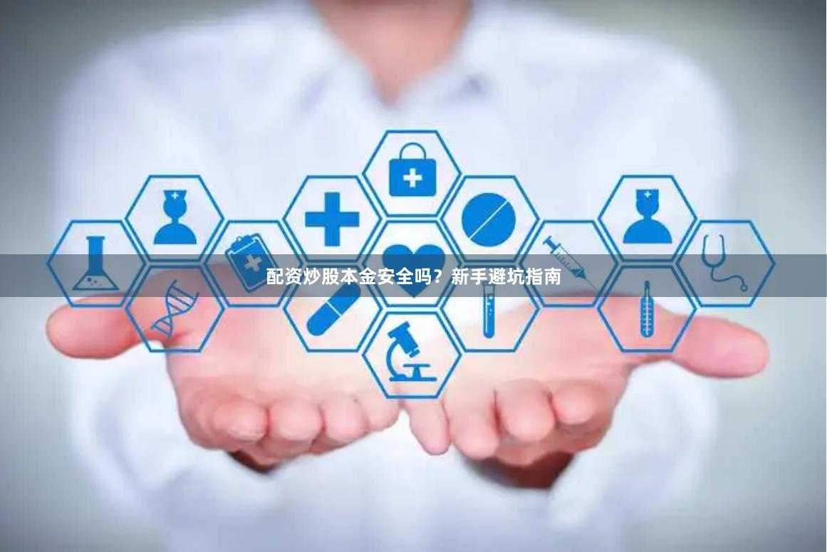 配资炒股本金安全吗？新手避坑指南