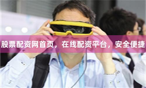 股票配资网首页，在线配资平台，安全便捷